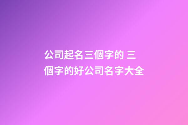 公司起名三個字的 三個字的好公司名字大全-第1張-公司起名-玄機派